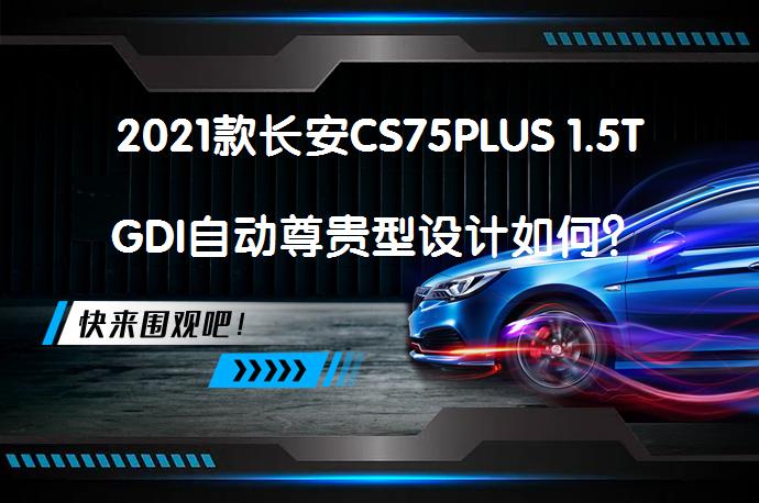 2021款长安CS75PLUS 1.5TGDI自动尊贵型设计如何？_58汽车