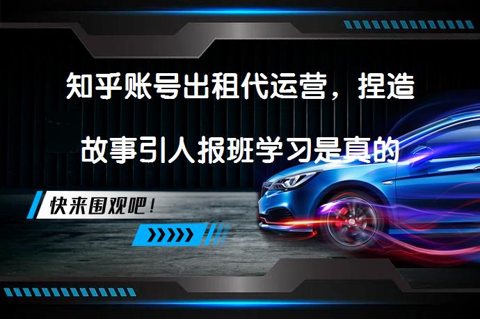 知乎账号出租代运营，捏造故事引人报班学习是真的吗？_58汽车