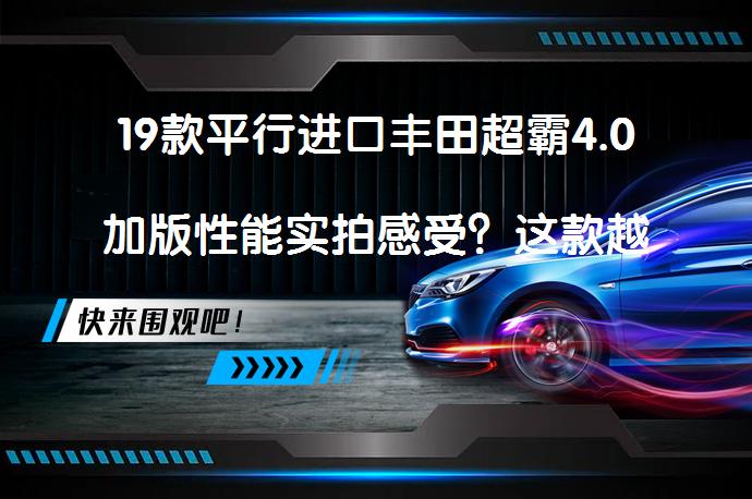 19款平行进口丰田超霸4.0加版性能实拍感受？这款越野车型的表现如何？_58汽车