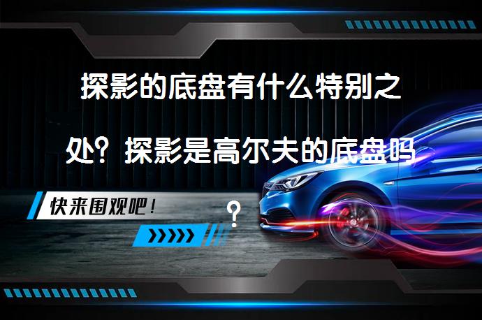 探影的底盘有什么特别之处？探影是高尔夫的底盘吗？_58汽车