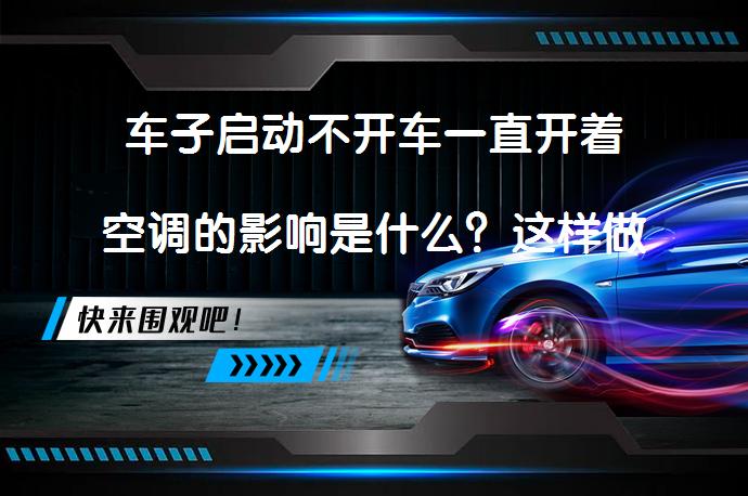 车子启动不开车一直开着空调的影响是什么？这样做真的好吗？_58汽车