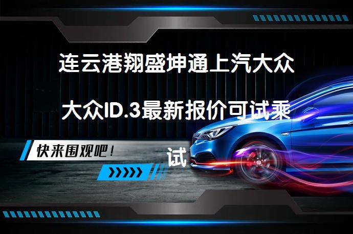 连云港翔盛坤通上汽大众大众ID.3最新报价可试乘试驾吗？_58汽车