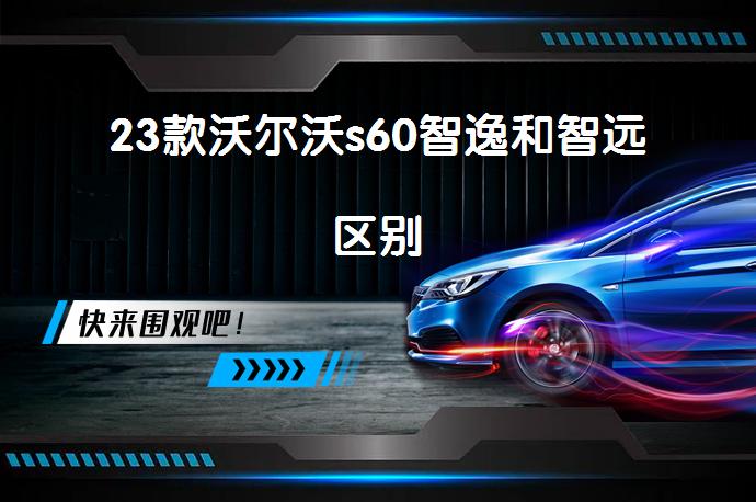 23款沃尔沃s60智逸和智远区别-58同城