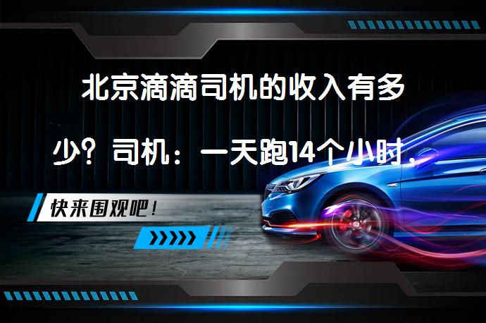 北京滴滴司机的收入有多少？司机：一天跑14个小时，流水800元能赚多少？_58汽车