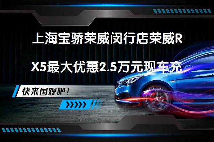 上海宝骄荣威闵行店荣威RX5最大优惠2.5万元现车充足吗？_58汽车