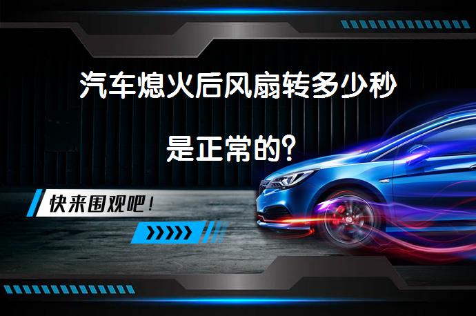 汽车熄火后风扇转多少秒是正常的？_58汽车