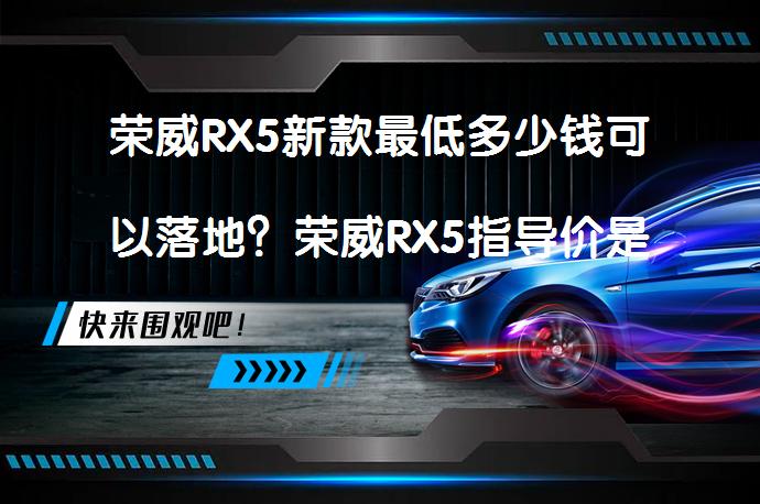 荣威RX5新款最低多少钱可以落地？荣威RX5指导价是多少？_58汽车