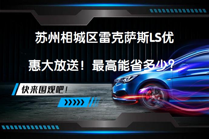 苏州相城区雷克萨斯LS优惠大放送！最高能省多少？_58汽车