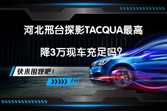 河北邢台探影TACQUA最高降3万现车充足吗？_58汽车