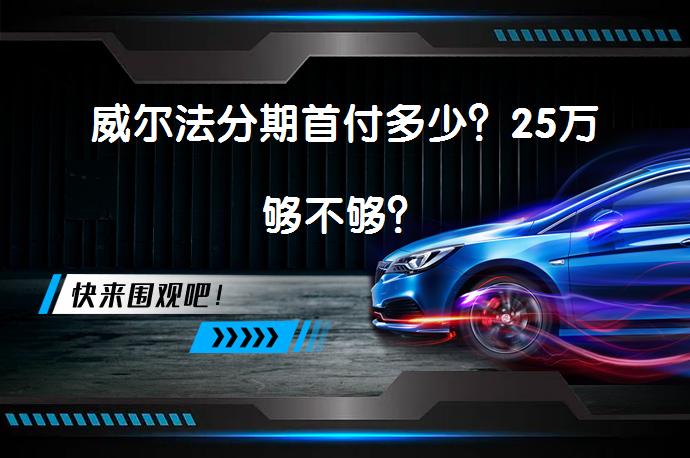 威尔法分期首付多少？25万够不够？_58汽车