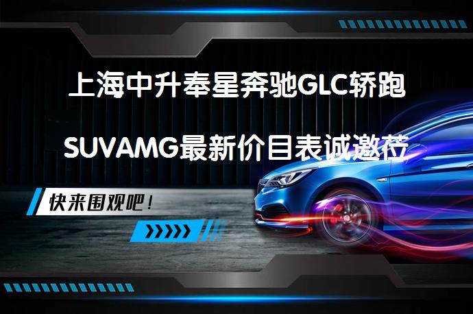 上海中升奉星奔驰GLC轿跑SUVAMG最新价目表诚邀莅临体验了吗？_58汽车