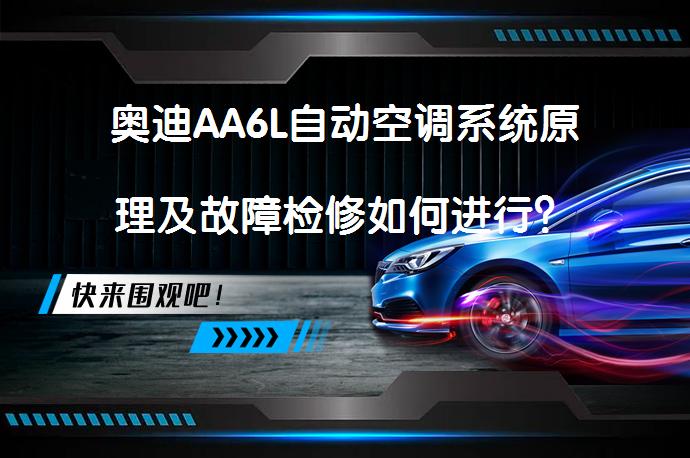 奥迪AA6L自动空调系统原理及故障检修如何进行？_58汽车