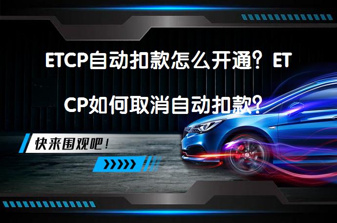 ETCP自动扣款怎么开通？ETCP如何取消自动扣款？_58汽车