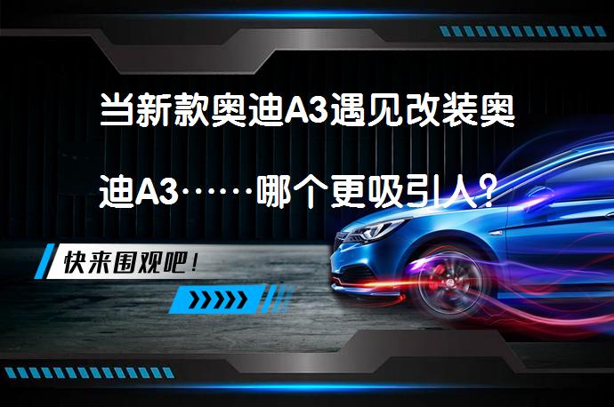 当新款奥迪A3遇见改装奥迪A3……哪个更吸引人？_58汽车