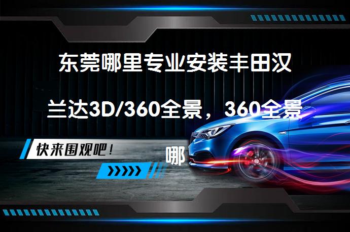 东莞哪里专业安装丰田汉兰达3D/360全景，360全景哪个品牌效果好？_58汽车