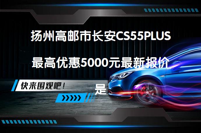 扬州高邮市长安CS55PLUS最高优惠5000元最新报价是多少_58汽车