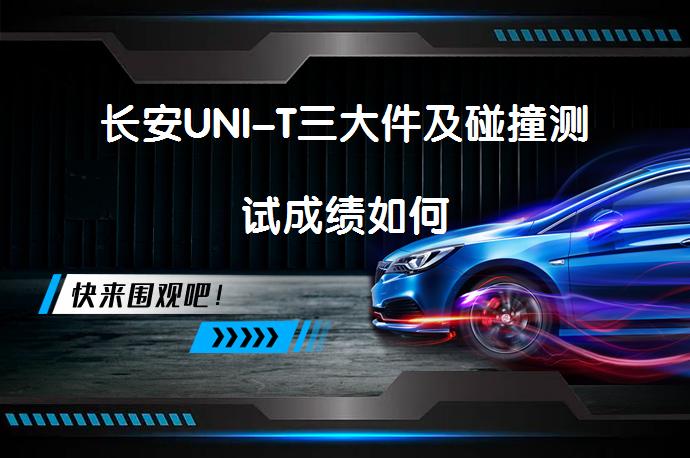 长安UNI-T三大件及碰撞测试成绩如何_58汽车