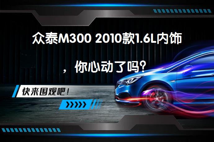众泰M300 2010款1.6L内饰，你心动了吗？_58汽车