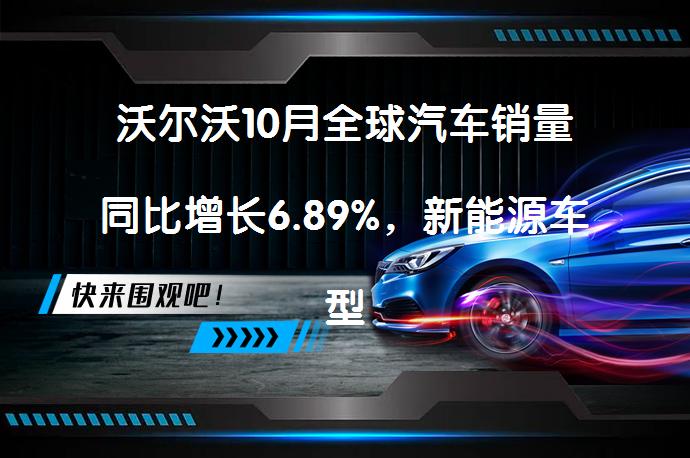 沃尔沃10月全球汽车销量同比增长6.89%，新能源车型占36.8%吗？_58汽车
