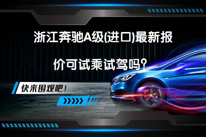 浙江奔驰A级(进口)最新报价可试乘试驾吗？_58汽车