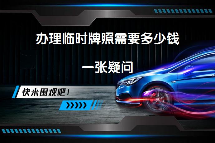 办理临时牌照需要多少钱一张疑问_58汽车