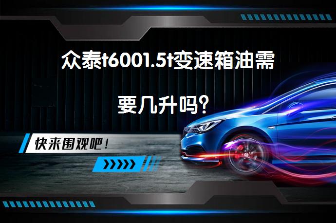 众泰t6001.5t变速箱油需要几升吗？_58汽车