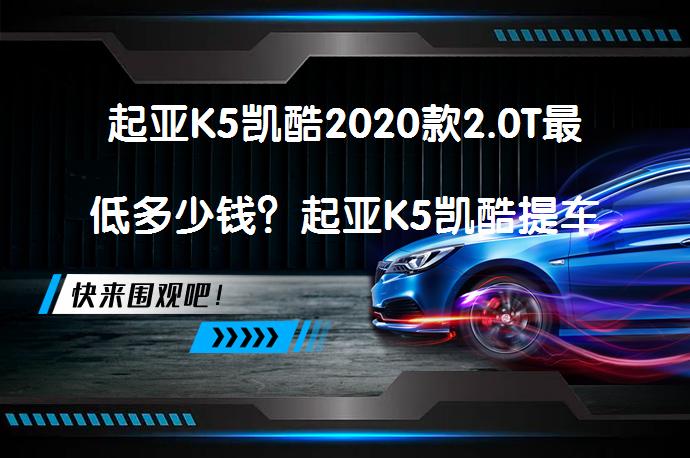 起亚K5凯酷2020款2.0T最低多少钱？起亚K5凯酷提车价是多少？_58汽车