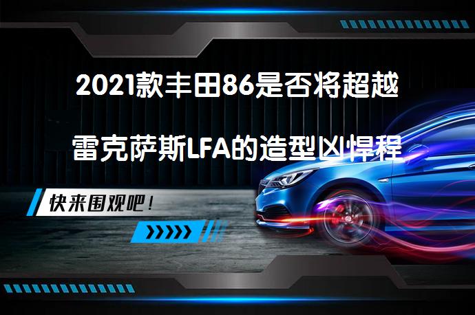 2021款丰田86是否将超越雷克萨斯LFA的造型凶悍程度？_58汽车