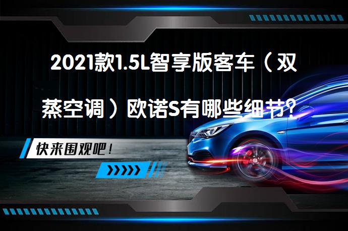 2021款1.5L智享版客车（双蒸空调）欧诺S有哪些细节？欧诺S购车手册_58汽车