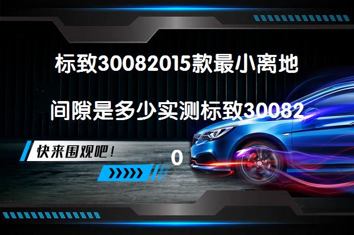 标致30082015款最小离地间隙是多少实测标致30082015款底盘高度数据_58汽车