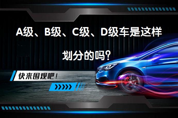 A级、B级、C级、D级车是这样划分的吗？_58汽车