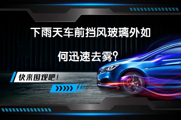 下雨天车前挡风玻璃外如何迅速去雾？_58汽车