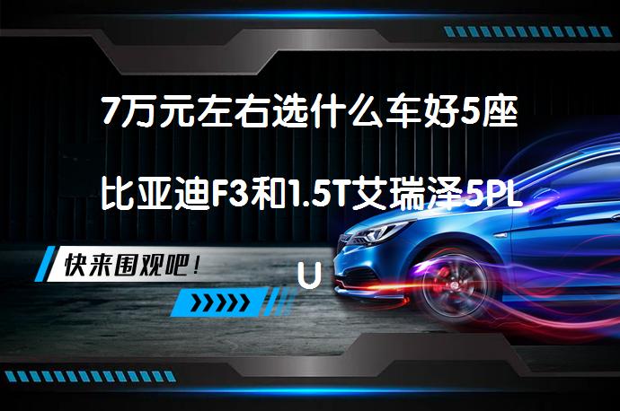 7万元左右选什么车好5座比亚迪F3和1.5T艾瑞泽5PLUS比较哪个价格高吗？_58汽车