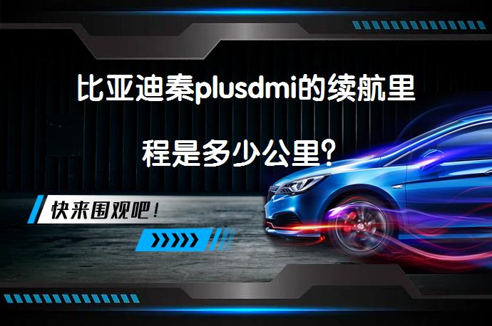 比亚迪秦plusdmi的续航里程是多少公里？_58汽车