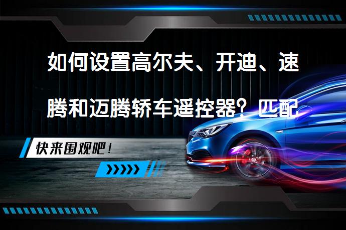 如何设置高尔夫、开迪、速腾和迈腾轿车遥控器？匹配方法详解_58汽车