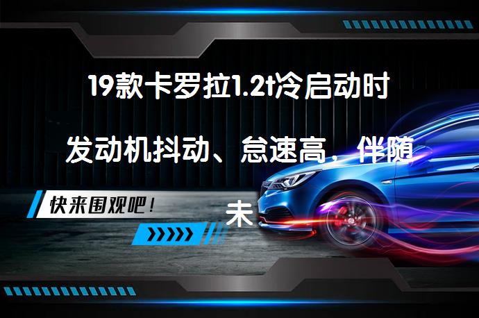 19款卡罗拉1.2t冷启动时发动机抖动、怠速高，伴随未充分燃烧的汽油异味和黑色烟雾。方向机承载大，急开空调时压缩机噪声大。冷车时油水未热，挂挡易产生摩擦声。建议热车至转速1000以下再行驶，避免立即挂挡。_58汽车