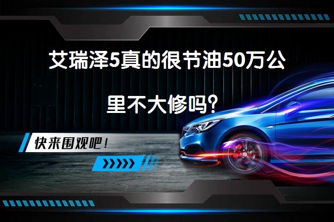艾瑞泽5真的很节油50万公里不大修吗？_58汽车