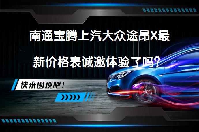 南通宝腾上汽大众途昂X最新价格表诚邀体验了吗？_58汽车