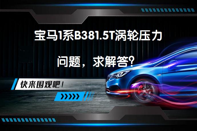 宝马1系B381.5T涡轮压力问题，求解答？_58汽车