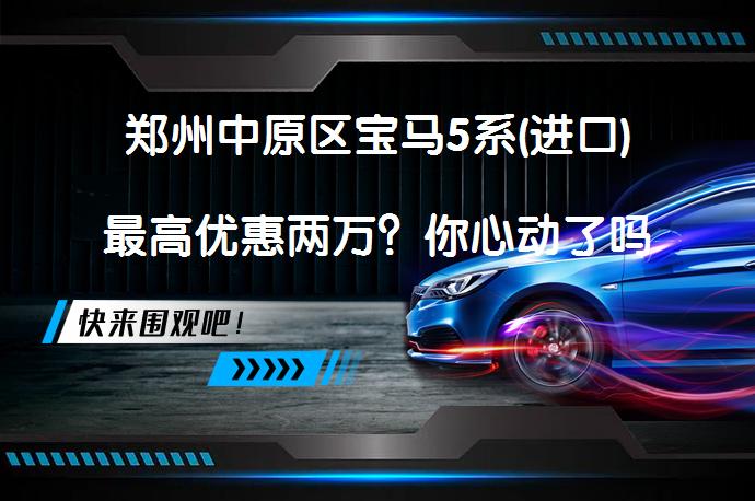 郑州中原区宝马5系(进口)最高优惠两万？你心动了吗？_58汽车