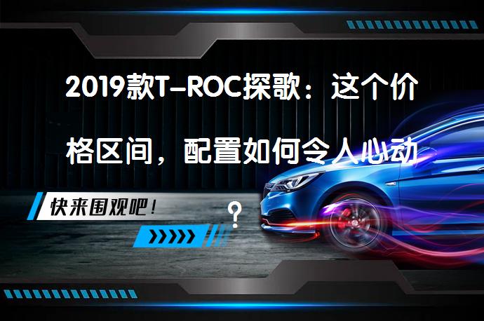 2019款T-ROC探歌：这个价格区间，配置如何令人心动？_58汽车