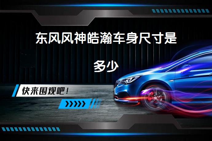 东风风神皓瀚车身尺寸是多少-58同城