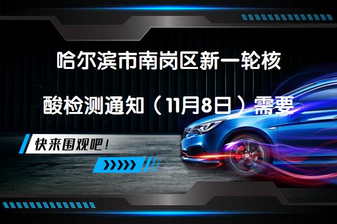 哈尔滨市南岗区新一轮核酸检测通知（11月8日）需要参加吗？_58汽车