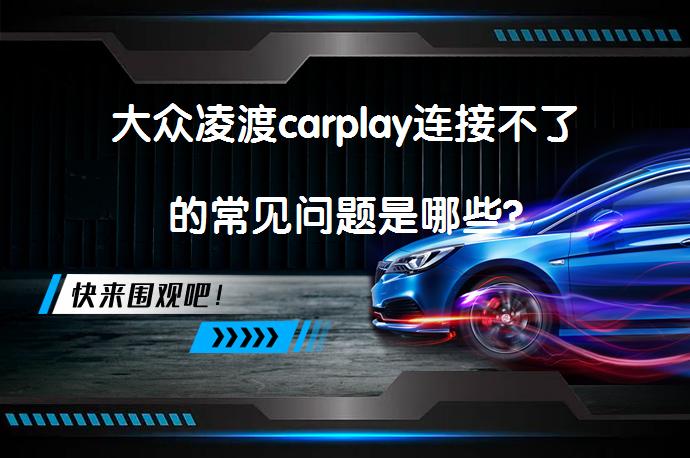 大众凌渡carplay连接不了的常见问题是哪些?_58汽车