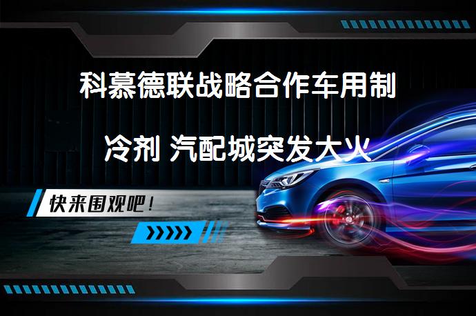 科慕德联战略合作车用制冷剂 汽配城突发大火_58汽车