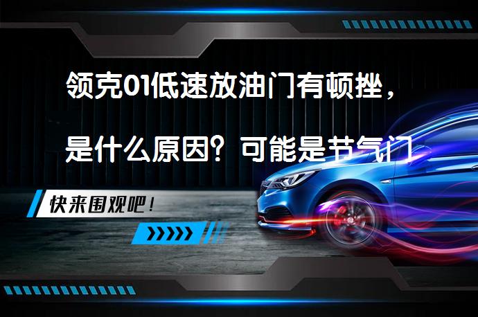 领克01低速放油门有顿挫，是什么原因？可能是节气门积碳、变速箱油不足或换挡电磁阀故障吗？_58汽车