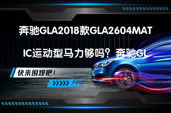 奔驰GLA2018款GLA2604MATIC运动型马力够吗？奔驰GLA购车手册_58汽车