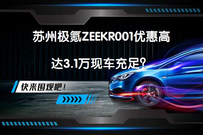 苏州极氪ZEEKR001优惠高达3.1万现车充足？_58汽车