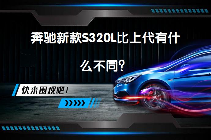 奔驰新款S320L比上代有什么不同？_58汽车