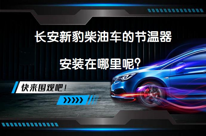 长安新豹柴油车的节温器安装在哪里呢？_58汽车